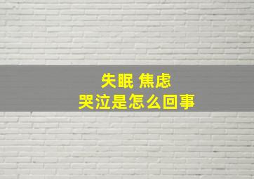 失眠 焦虑 哭泣是怎么回事